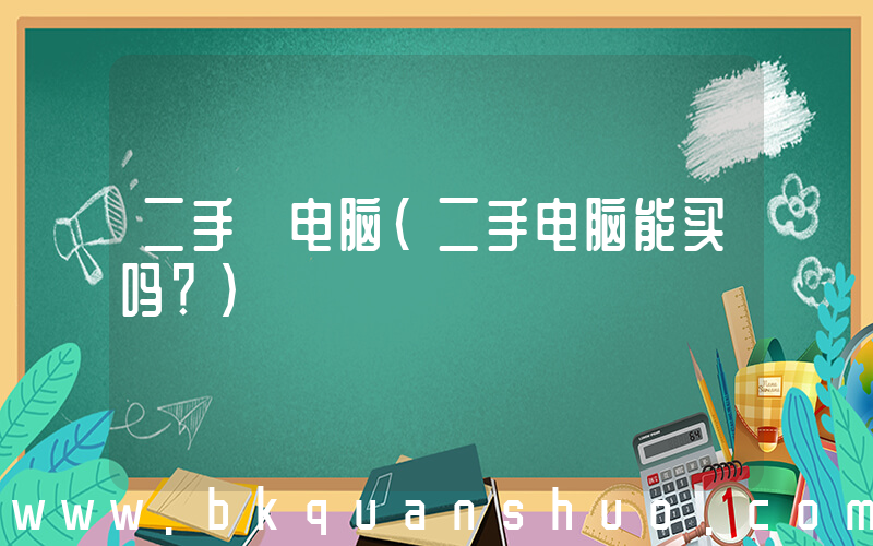 二手 电脑(二手电脑能买吗？)